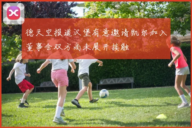 德天空报道汉堡有意邀请凯尔加入董事会双方尚未展开接触
