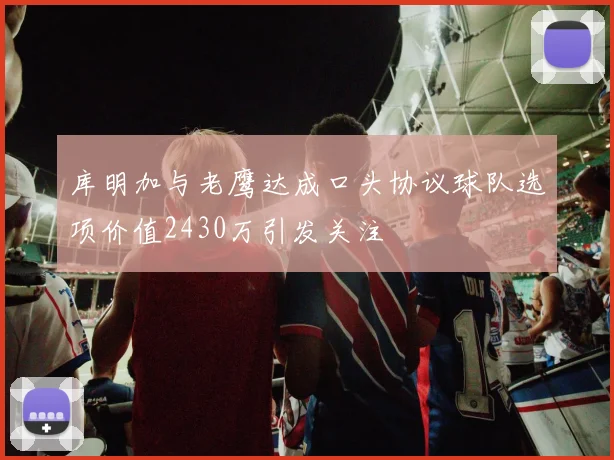 库明加与老鹰达成口头协议球队选项价值2430万引发关注