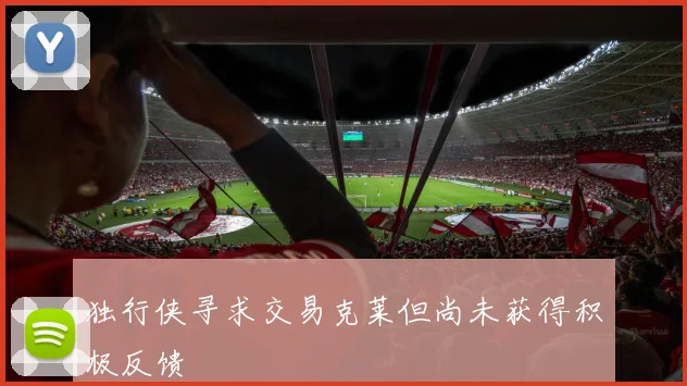 独行侠寻求交易克莱但尚未获得积极反馈