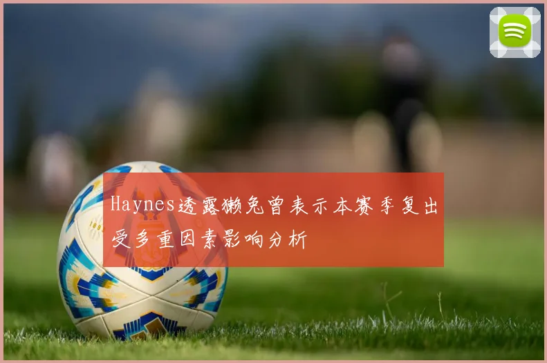 Haynes透露獭兔曾表示本赛季复出受多重因素影响分析