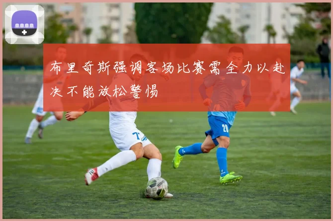布里奇斯强调客场比赛需全力以赴决不能放松警惕