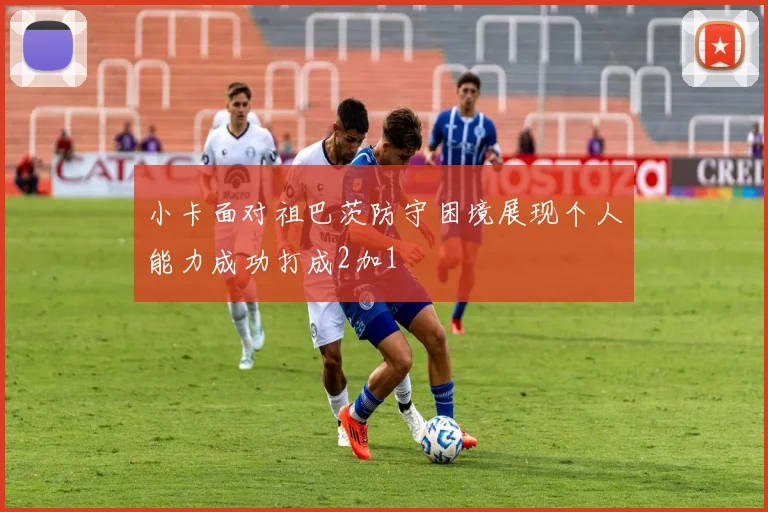 小卡面对祖巴茨防守困境展现个人能力成功打成2加1