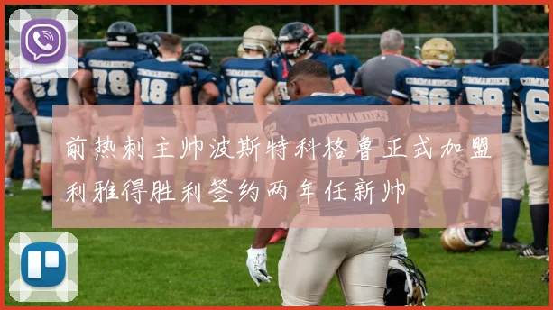 前热刺主帅波斯特科格鲁正式加盟利雅得胜利签约两年任新帅