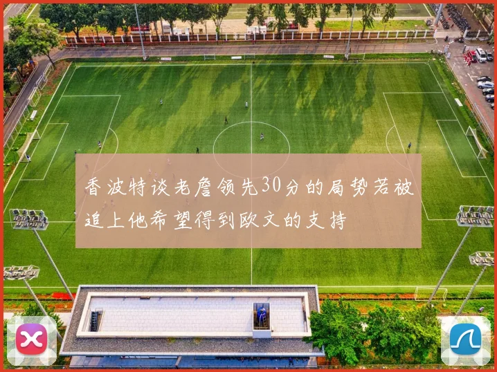 香波特谈老詹领先30分的局势若被追上他希望得到欧文的支持